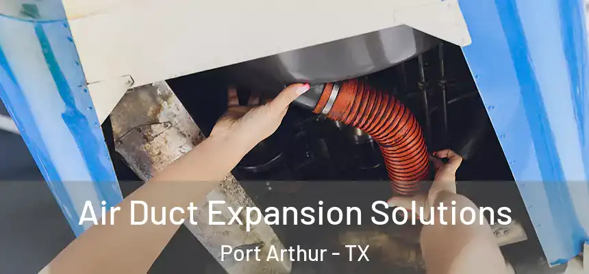 Air Duct Expansion Solutions Port Arthur - TX