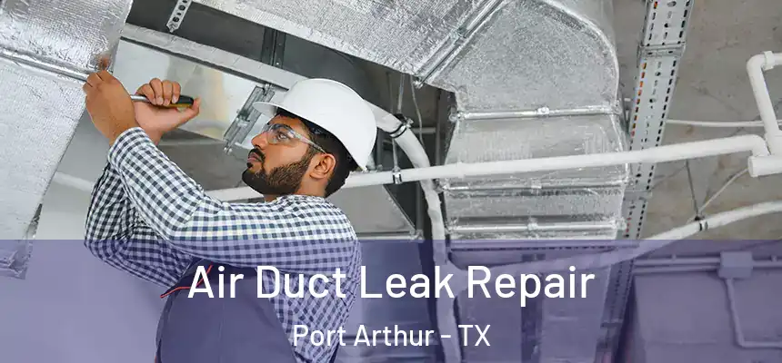 Air Duct Leak Repair Port Arthur - TX