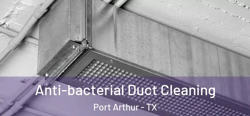 Anti-bacterial Duct Cleaning Port Arthur - TX