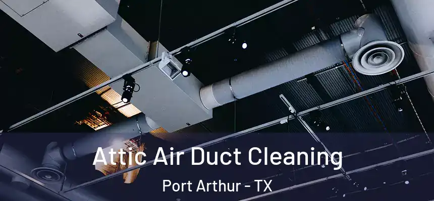  Attic Air Duct Cleaning Port Arthur - TX
