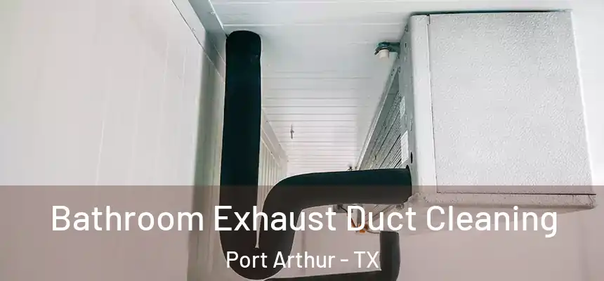 Bathroom Exhaust Duct Cleaning Port Arthur - TX