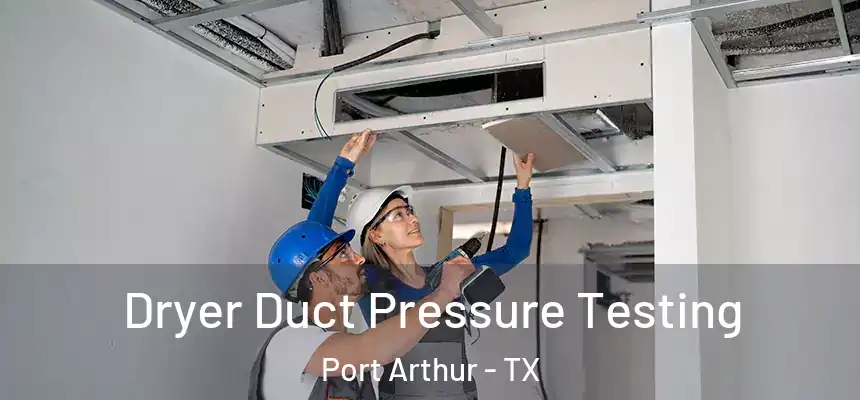  Dryer Duct Pressure Testing Port Arthur - TX