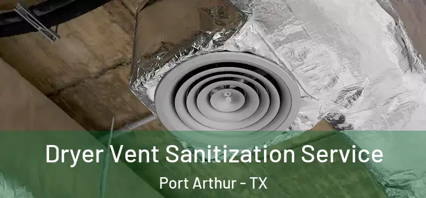  Dryer Vent Sanitization Service Port Arthur - TX