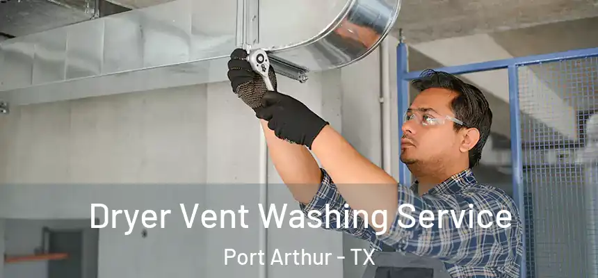 Dryer Vent Washing Service Port Arthur - TX