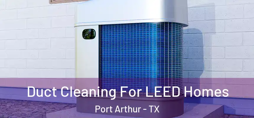  Duct Cleaning For LEED Homes Port Arthur - TX