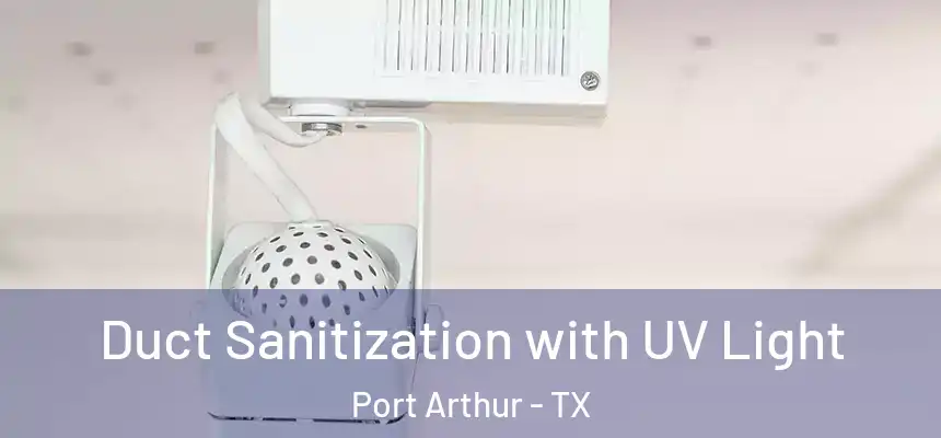 Duct Sanitization with UV Light Port Arthur - TX