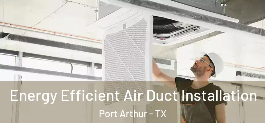  Energy Efficient Air Duct Installation Port Arthur - TX
