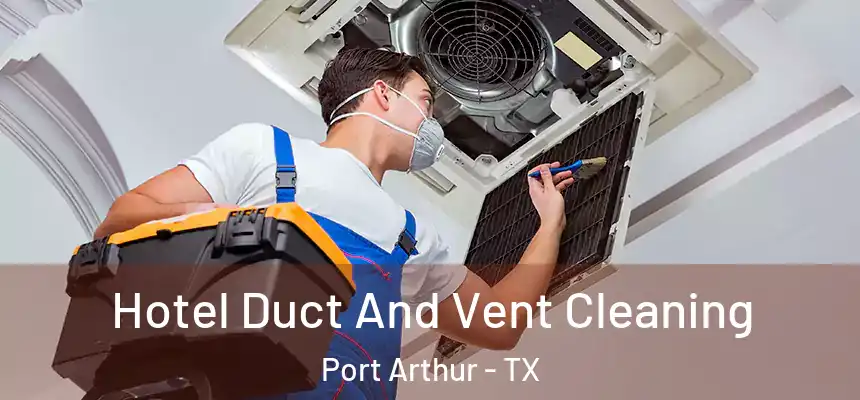 Hotel Duct And Vent Cleaning Port Arthur - TX
