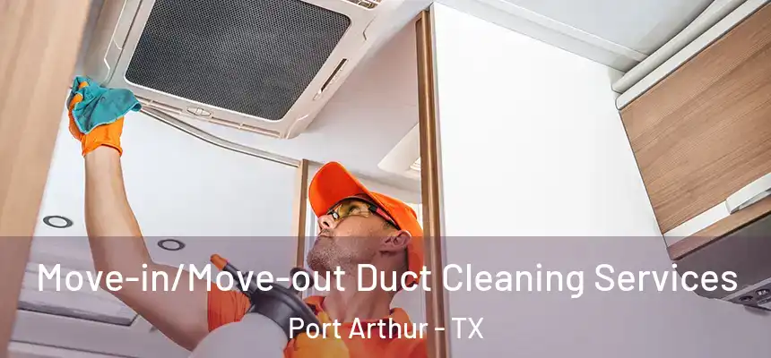Move-in/Move-out Duct Cleaning Services Port Arthur - TX