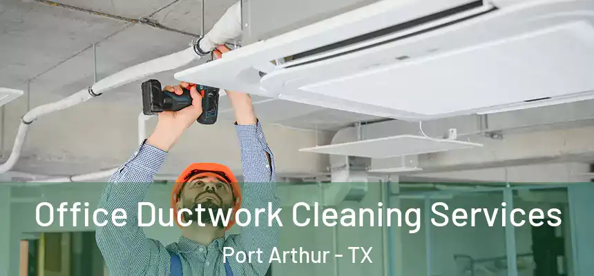 Office Ductwork Cleaning Services Port Arthur - TX