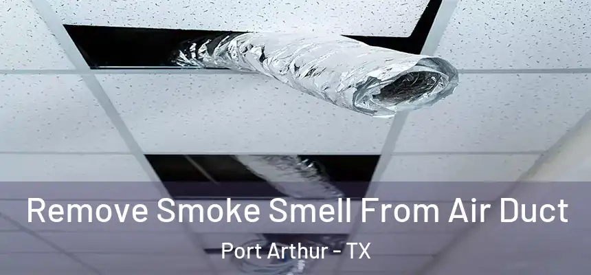 Remove Smoke Smell From Air Duct Port Arthur - TX