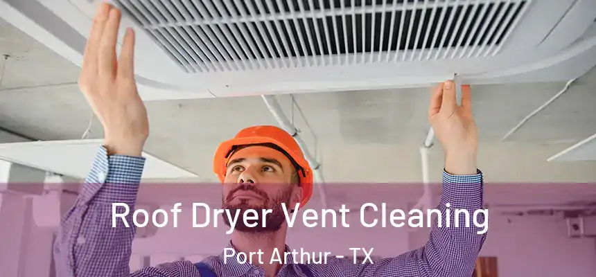 Roof Dryer Vent Cleaning Port Arthur - TX