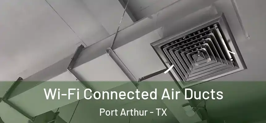 Wi-Fi Connected Air Ducts Port Arthur - TX